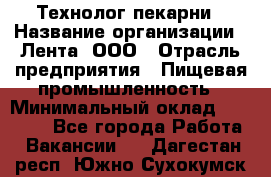 Технолог пекарни › Название организации ­ Лента, ООО › Отрасль предприятия ­ Пищевая промышленность › Минимальный оклад ­ 21 000 - Все города Работа » Вакансии   . Дагестан респ.,Южно-Сухокумск г.